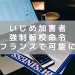 フランスで「いじめ加害者を転校させる」強制命令（強制転校権）が可能に！