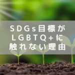 「LGBTQ+」が「SDGs」の目標に明記されない現状から世界を見る