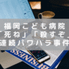 福岡市立こども病院で連続パワハラ事件 「死ね」「殺すぞ」などの暴言等