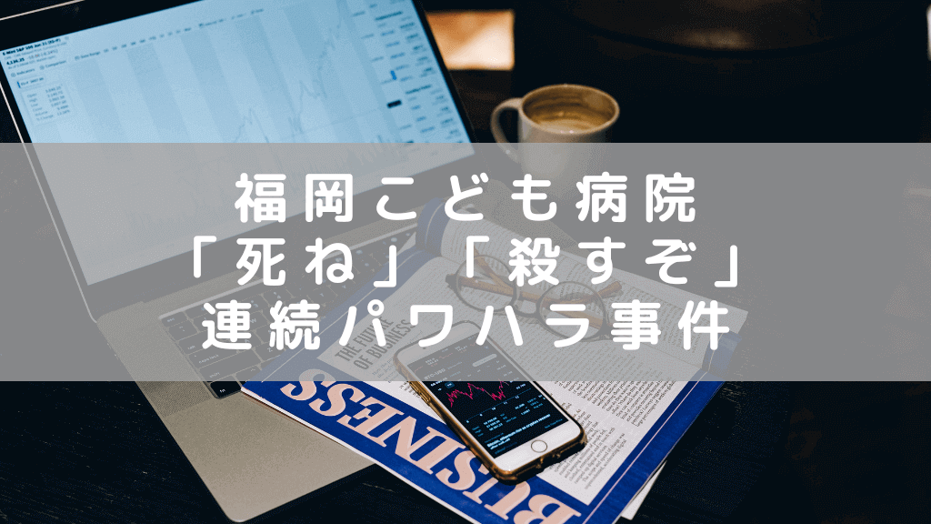 福岡市立こども病院で連続パワハラ事件 「死ね」「殺すぞ」などの暴言等