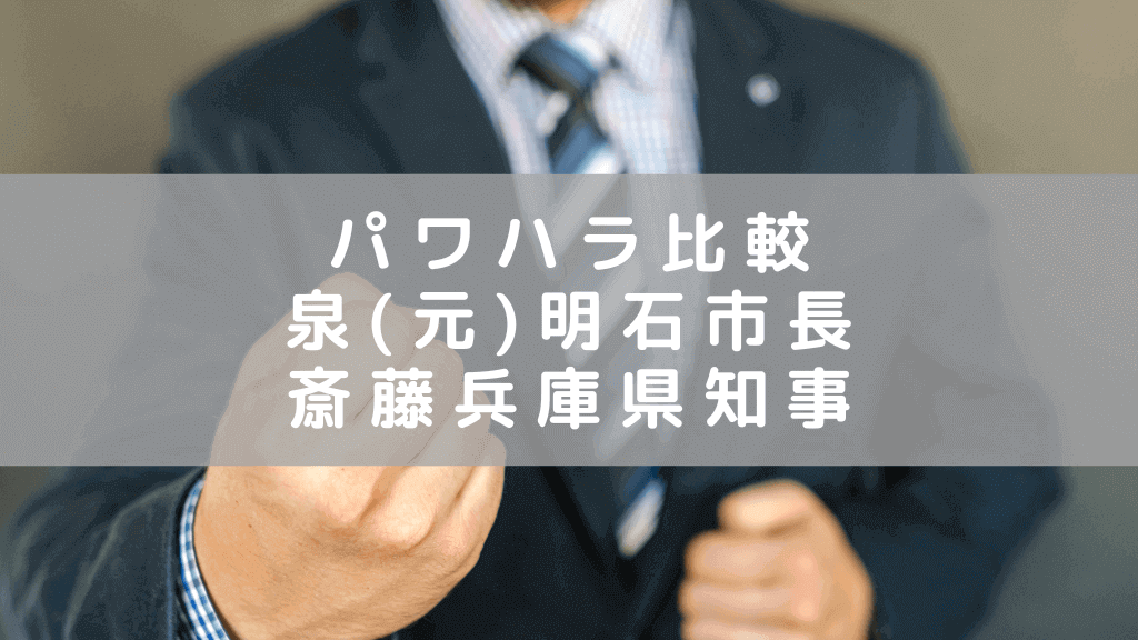 ≪パワハラ比較検証≫ 泉 元明石市長 vs. 斎藤 兵庫県知事　二人の違いと問題点は？