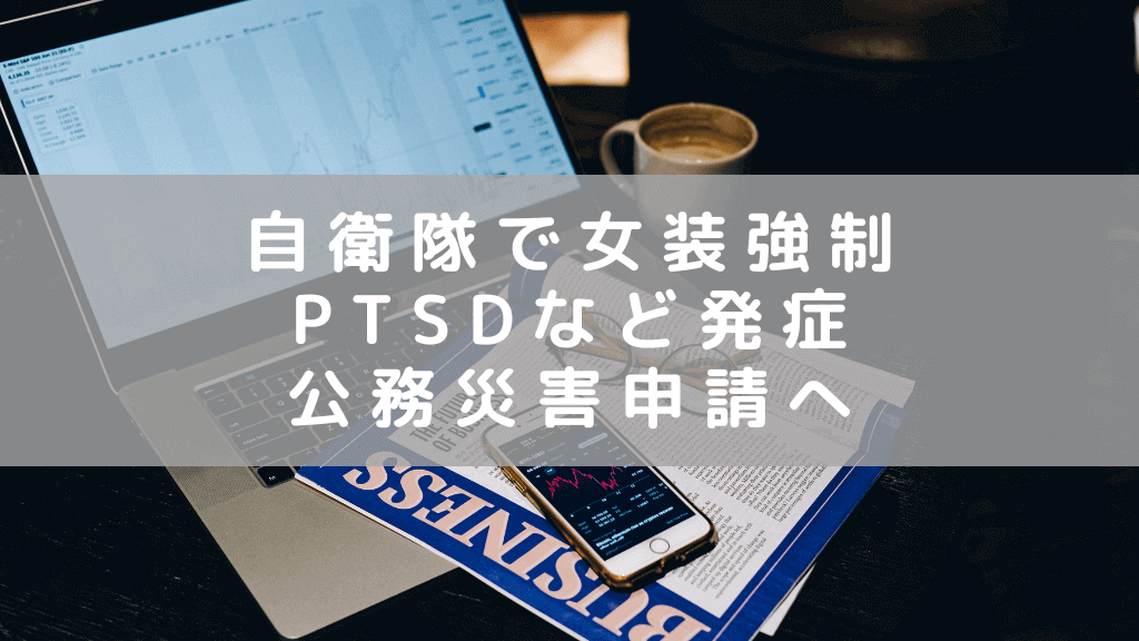 陸上自衛隊で女装強制等　パワハラ相談するも認定されずPTSD　公務災害申請へ